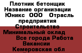 Плотник-бетонщик › Название организации ­ Юникс, ООО › Отрасль предприятия ­ Строительство › Минимальный оклад ­ 40 000 - Все города Работа » Вакансии   . Кемеровская обл.,Гурьевск г.